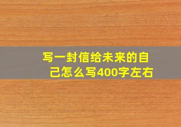 写一封信给未来的自己怎么写400字左右