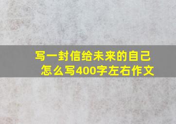 写一封信给未来的自己怎么写400字左右作文