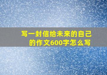 写一封信给未来的自己的作文600字怎么写