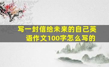 写一封信给未来的自己英语作文100字怎么写的