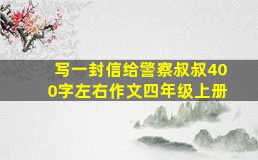 写一封信给警察叔叔400字左右作文四年级上册