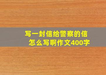 写一封信给警察的信怎么写啊作文400字