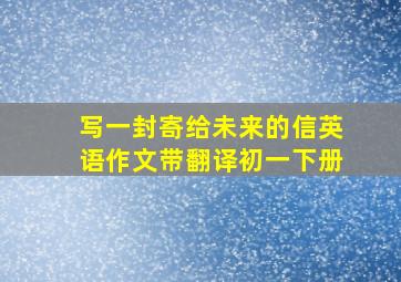 写一封寄给未来的信英语作文带翻译初一下册