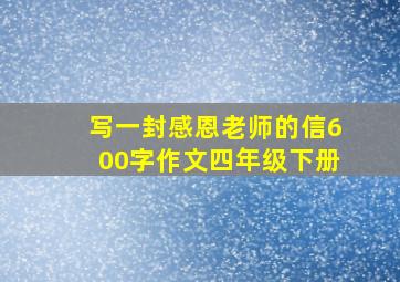 写一封感恩老师的信600字作文四年级下册