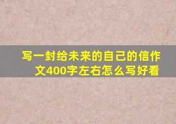 写一封给未来的自己的信作文400字左右怎么写好看