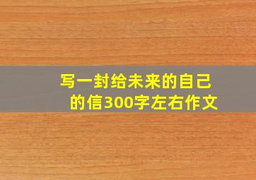 写一封给未来的自己的信300字左右作文