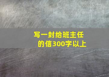 写一封给班主任的信300字以上