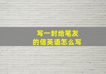 写一封给笔友的信英语怎么写