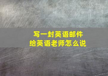 写一封英语邮件给英语老师怎么说