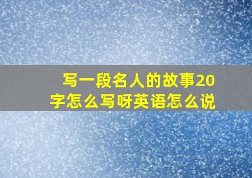 写一段名人的故事20字怎么写呀英语怎么说