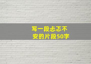 写一段忐忑不安的片段50字