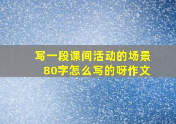 写一段课间活动的场景80字怎么写的呀作文