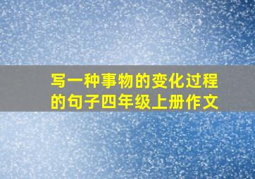 写一种事物的变化过程的句子四年级上册作文