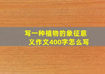 写一种植物的象征意义作文400字怎么写