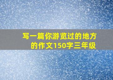 写一篇你游览过的地方的作文150字三年级