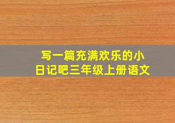 写一篇充满欢乐的小日记吧三年级上册语文