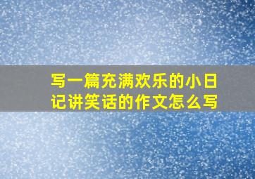 写一篇充满欢乐的小日记讲笑话的作文怎么写