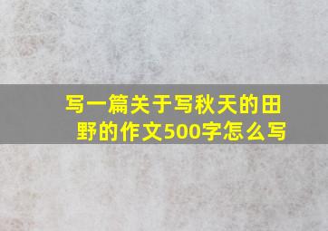 写一篇关于写秋天的田野的作文500字怎么写