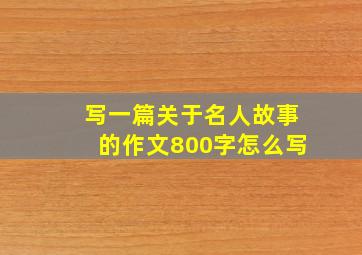 写一篇关于名人故事的作文800字怎么写