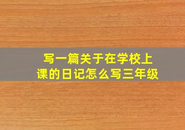 写一篇关于在学校上课的日记怎么写三年级