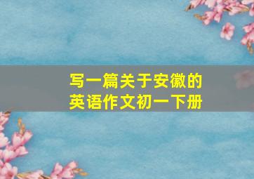 写一篇关于安徽的英语作文初一下册