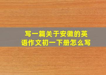 写一篇关于安徽的英语作文初一下册怎么写