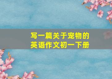 写一篇关于宠物的英语作文初一下册