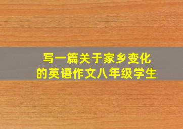 写一篇关于家乡变化的英语作文八年级学生