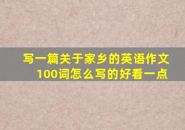 写一篇关于家乡的英语作文100词怎么写的好看一点