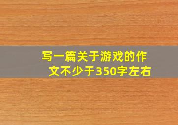 写一篇关于游戏的作文不少于350字左右