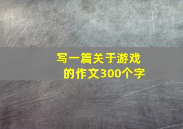 写一篇关于游戏的作文300个字