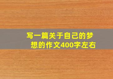 写一篇关于自己的梦想的作文400字左右