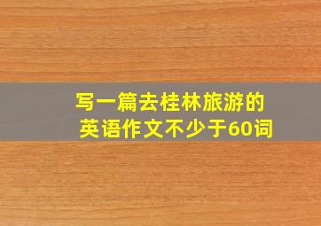 写一篇去桂林旅游的英语作文不少于60词