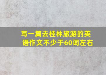 写一篇去桂林旅游的英语作文不少于60词左右