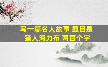 写一篇名人故事 题目是 猎人海力布 两百个字