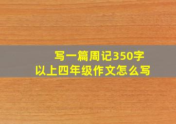 写一篇周记350字以上四年级作文怎么写