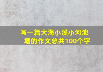 写一篇大海小溪小河池塘的作文总共100个字