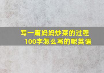 写一篇妈妈炒菜的过程100字怎么写的呢英语