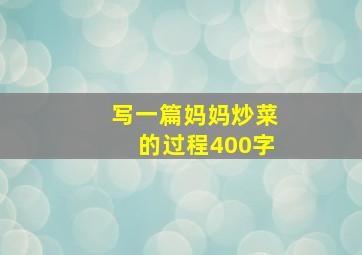 写一篇妈妈炒菜的过程400字