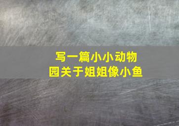 写一篇小小动物园关于姐姐像小鱼