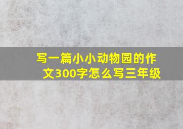 写一篇小小动物园的作文300字怎么写三年级