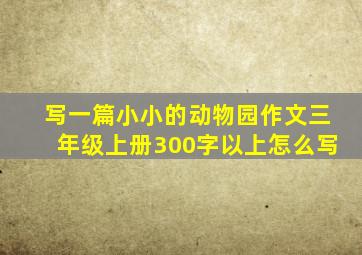 写一篇小小的动物园作文三年级上册300字以上怎么写