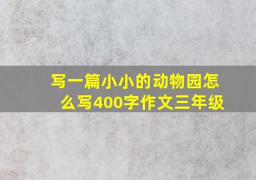 写一篇小小的动物园怎么写400字作文三年级