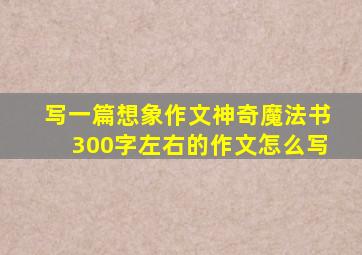 写一篇想象作文神奇魔法书300字左右的作文怎么写