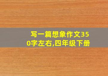 写一篇想象作文350字左右,四年级下册