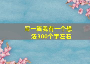 写一篇我有一个想法300个字左右