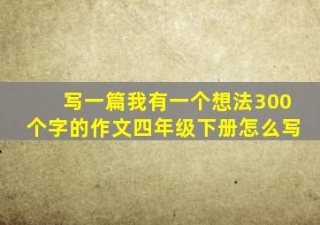 写一篇我有一个想法300个字的作文四年级下册怎么写