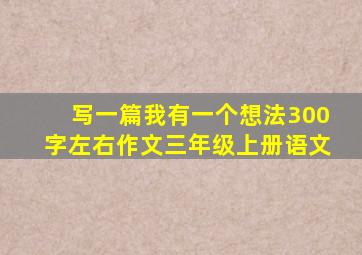 写一篇我有一个想法300字左右作文三年级上册语文