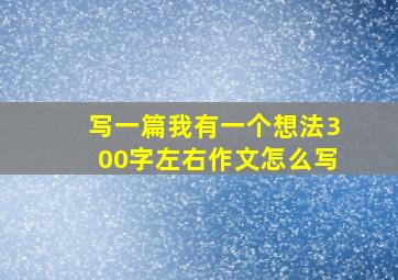 写一篇我有一个想法300字左右作文怎么写