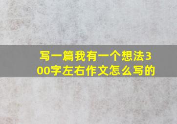 写一篇我有一个想法300字左右作文怎么写的